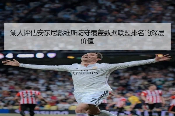 湖人评估安东尼戴维斯防守覆盖数据联盟排名的深层价值